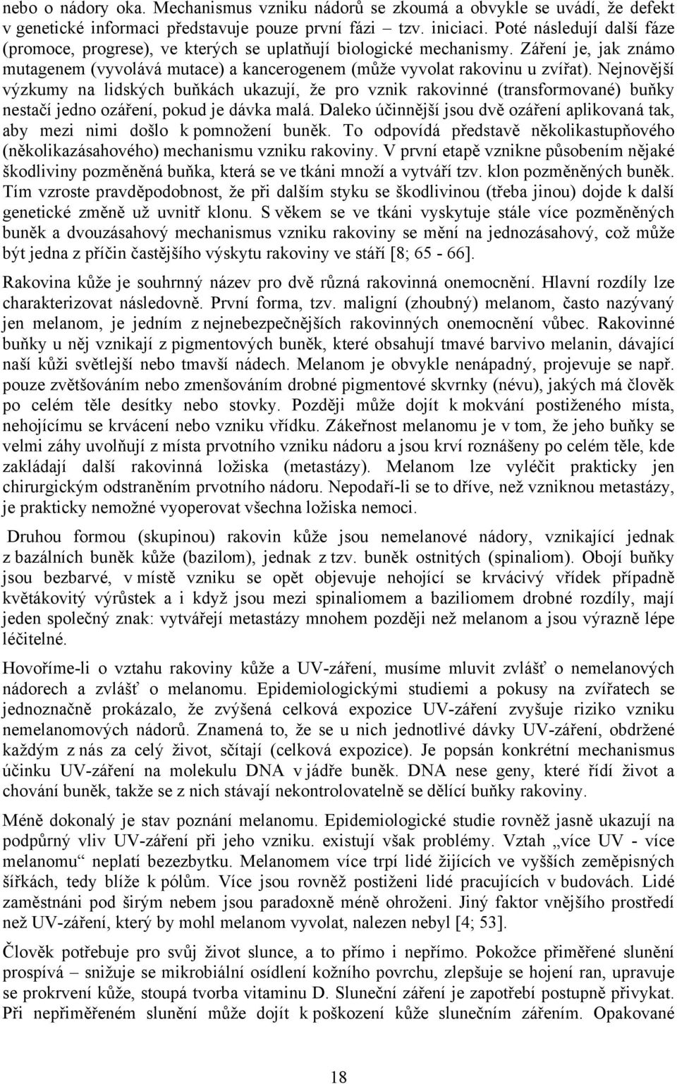 Nejnovější výzkumy na lidských buňkách ukazují, že pro vznik rakovinné (transformované) buňky nestačí jedno ozáření, pokud je dávka malá.