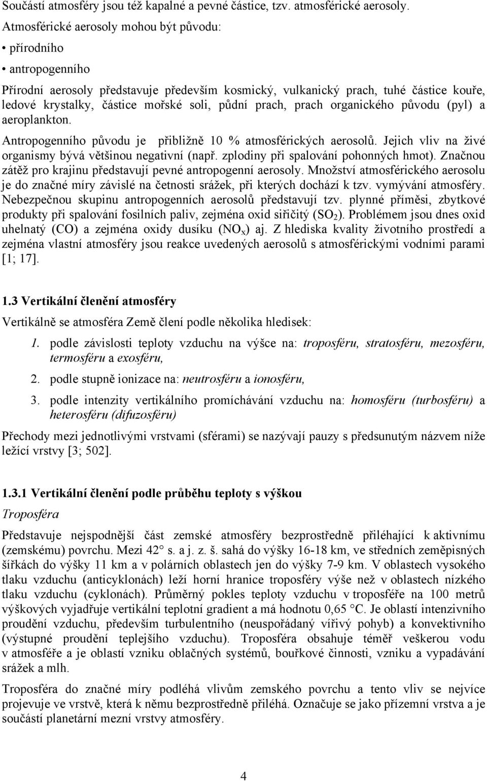 prach, prach organického původu (pyl) a aeroplankton. Antropogenního původu je přibližně 10 % atmosférických aerosolů. Jejich vliv na živé organismy bývá většinou negativní (např.