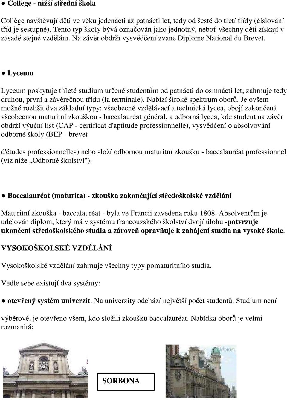 Lyceum Lyceum poskytuje tříleté studium určené studentům od patnácti do osmnácti let; zahrnuje tedy druhou, první a závěrečnou třídu (la terminale). Nabízí široké spektrum oborů.