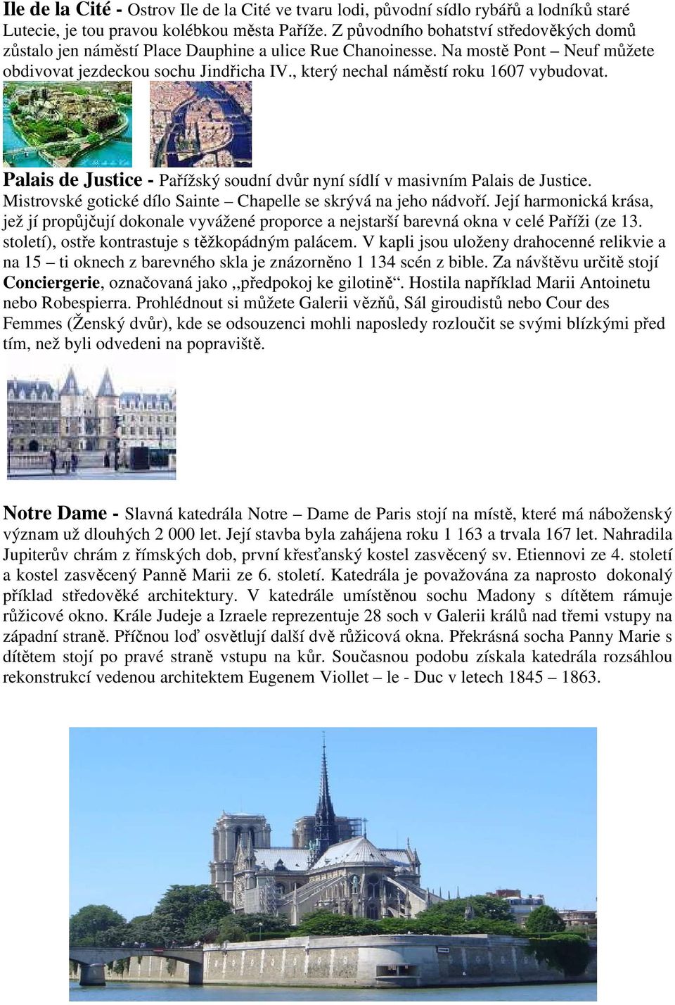, který nechal náměstí roku 1607 vybudovat. Palais de Justice - Pařížský soudní dvůr nyní sídlí v masivním Palais de Justice. Mistrovské gotické dílo Sainte Chapelle se skrývá na jeho nádvoří.