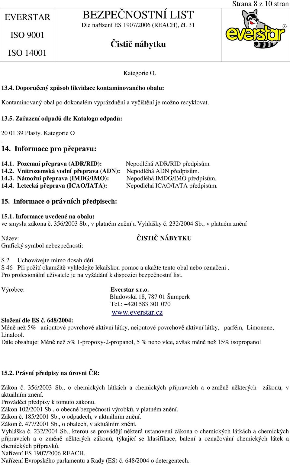 14.3. Námořní přeprava (IMDG/IMO): Nepodléhá IMDG/IMO předpisům. 14.4. Letecká přeprava (ICAO/IATA): Nepodléhá ICAO/IATA předpisům. 15. Informace o právních předpisech: 15.1. Informace uvedené na obalu: ve smyslu zákona č.