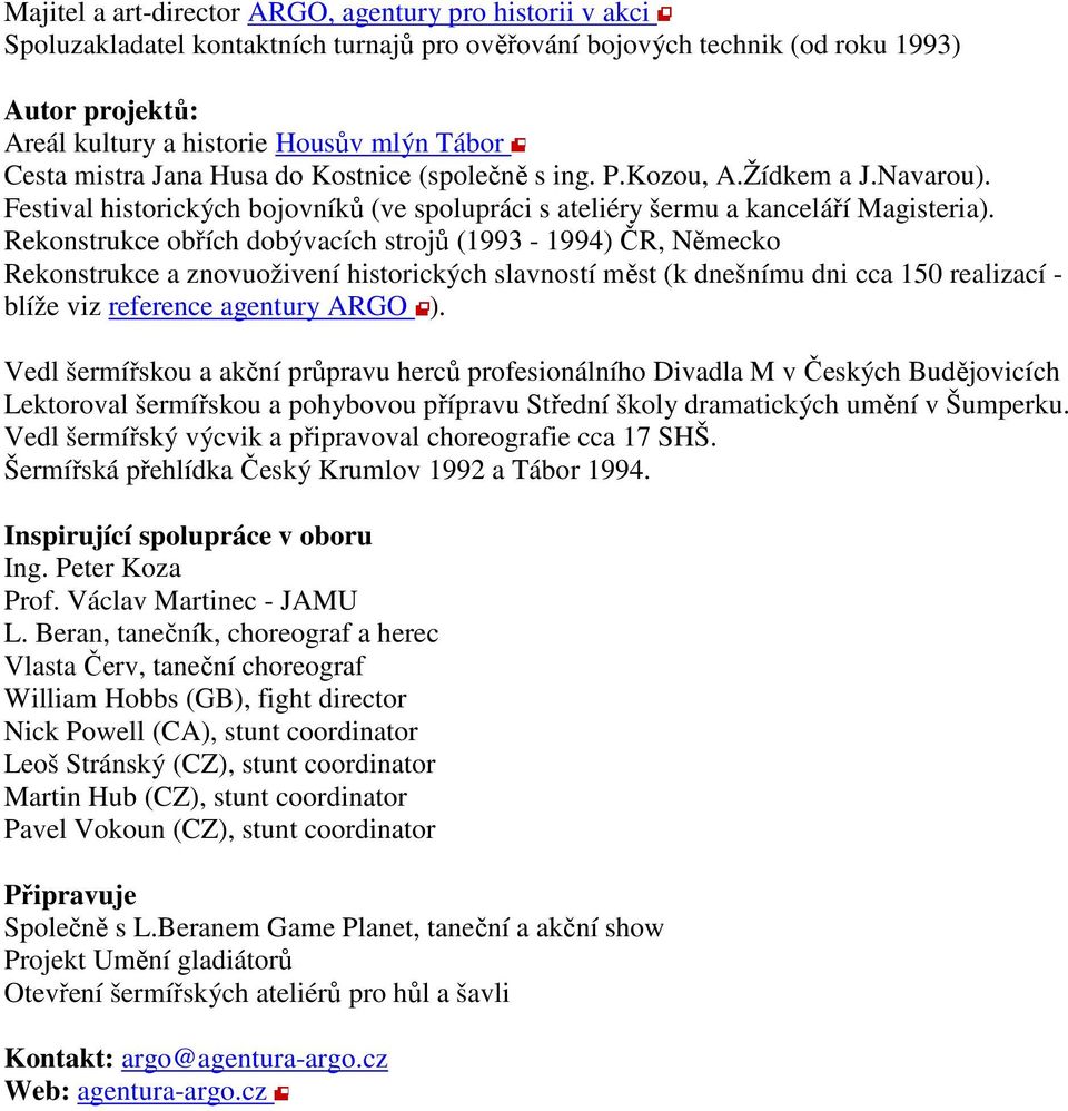 Rekonstrukce obřích dobývacích strojů (1993-1994) ČR, Německo Rekonstrukce a znovuoživení historických slavností měst (k dnešnímu dni cca 150 realizací - blíže viz reference agentury ARGO ).