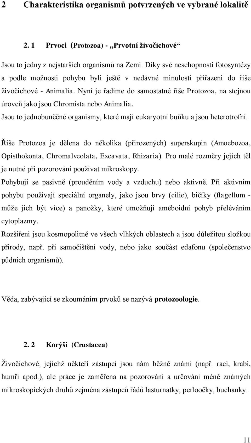 Nyní je řadíme do samostatné říše Protozoa, na stejnou úroveň jako jsou Chromista nebo Animalia. Jsou to jednobuněčné organismy, které mají eukaryotní buňku a jsou heterotrofní.