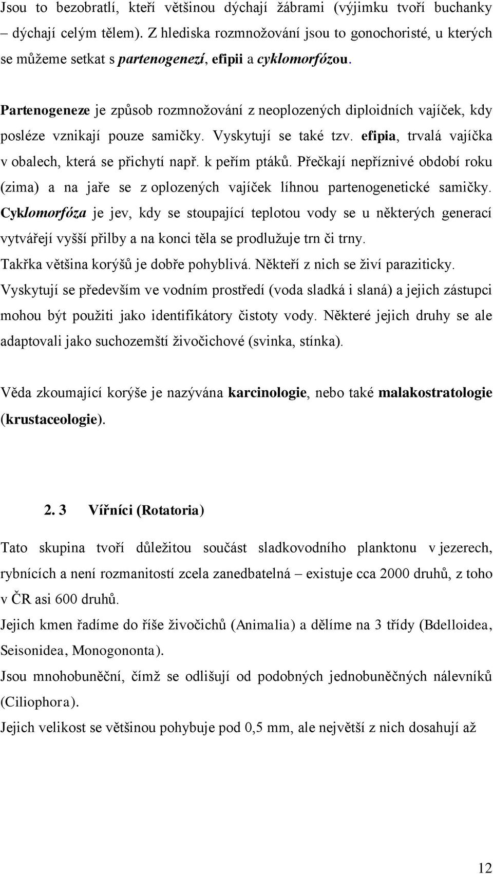 Partenogeneze je způsob rozmnožování z neoplozených diploidních vajíček, kdy posléze vznikají pouze samičky. Vyskytují se také tzv. efipia, trvalá vajíčka v obalech, která se přichytí např.