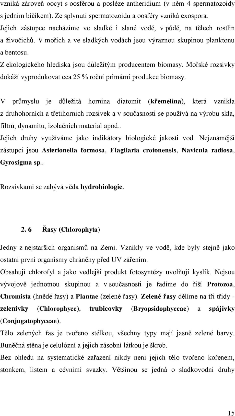 Z ekologického hlediska jsou důležitým producentem biomasy. Mořské rozsivky dokáží vyprodukovat cca 25 % roční primární produkce biomasy.