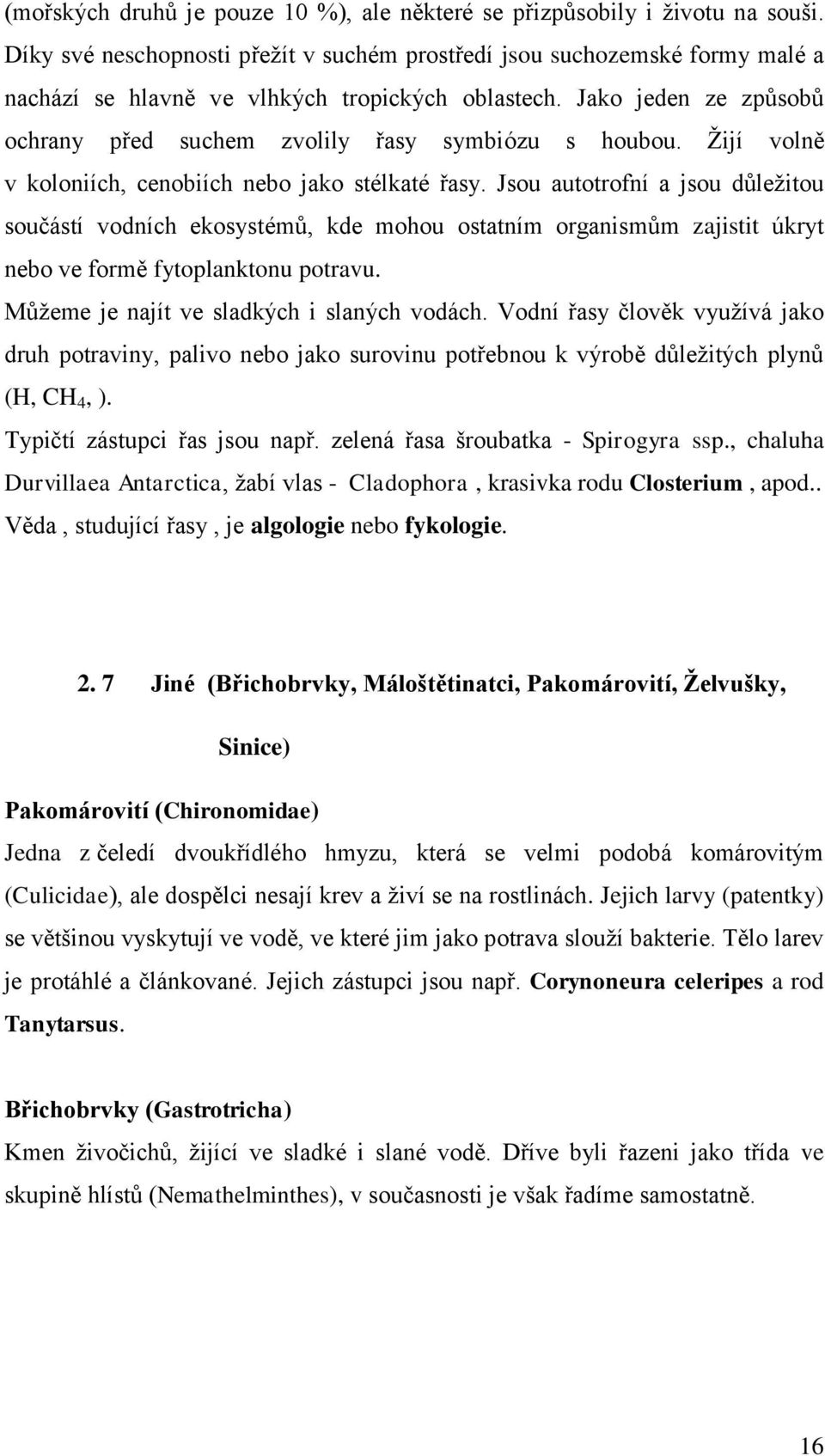 Jako jeden ze způsobů ochrany před suchem zvolily řasy symbiózu s houbou. Žijí volně v koloniích, cenobiích nebo jako stélkaté řasy.