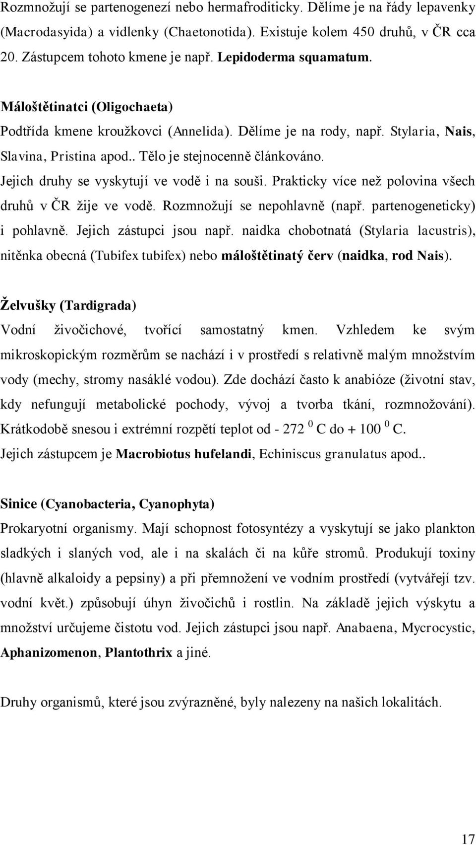 Jejich druhy se vyskytují ve vodě i na souši. Prakticky více než polovina všech druhů v ČR žije ve vodě. Rozmnožují se nepohlavně (např. partenogeneticky) i pohlavně. Jejich zástupci jsou např.