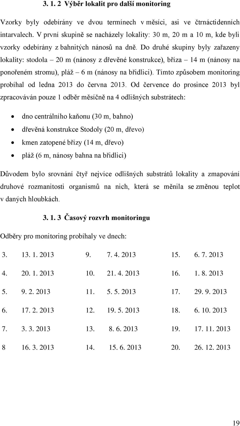 Do druhé skupiny byly zařazeny lokality: stodola 20 m (nánosy z dřevěné konstrukce), bříza 14 m (nánosy na ponořeném stromu), pláž 6 m (nánosy na břidlici).