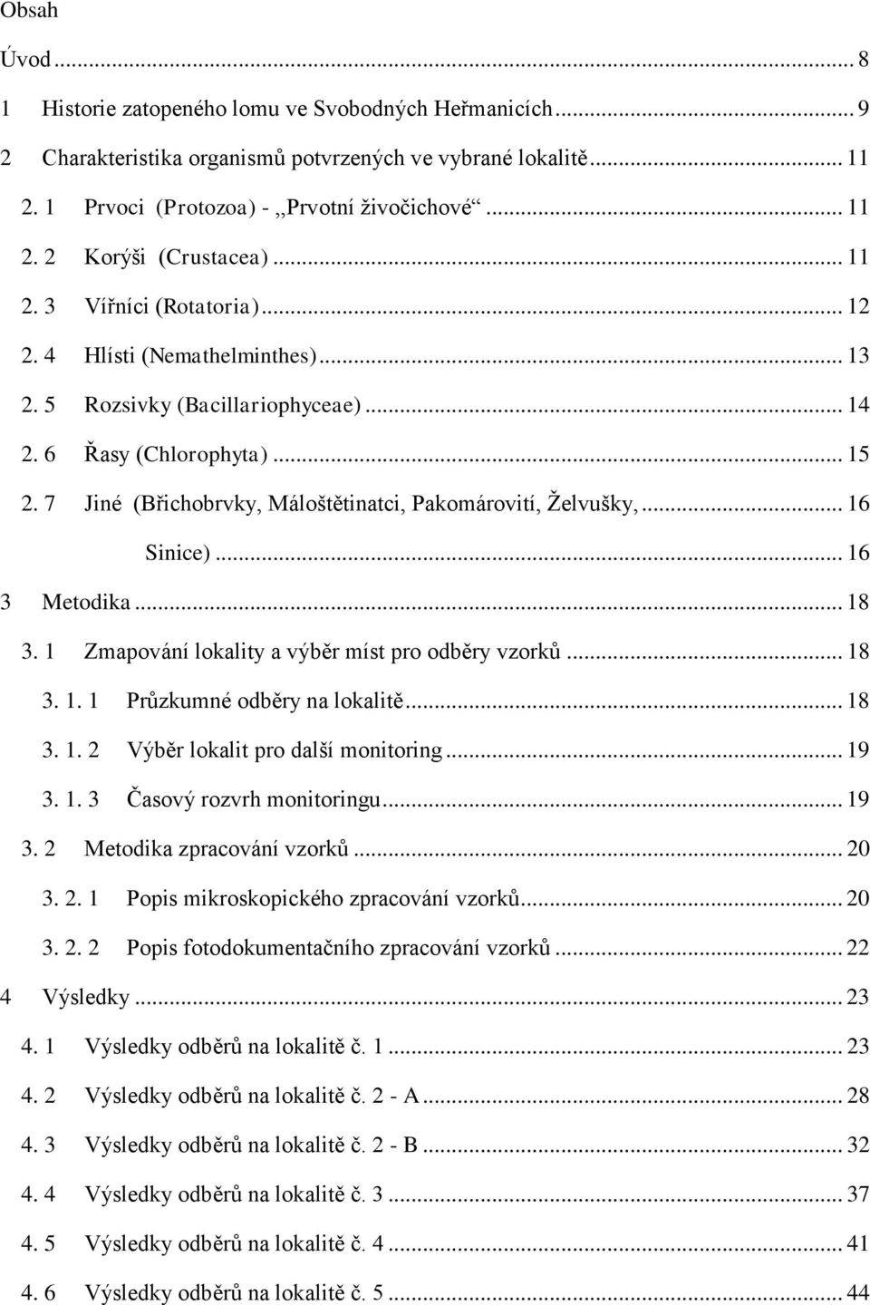 7 Jiné (Břichobrvky, Máloštětinatci, Pakomárovití, Želvušky,... 16 Sinice)... 16 3 Metodika... 18 3. 1 Zmapování lokality a výběr míst pro odběry vzorků... 18 3. 1. 1 Průzkumné odběry na lokalitě.