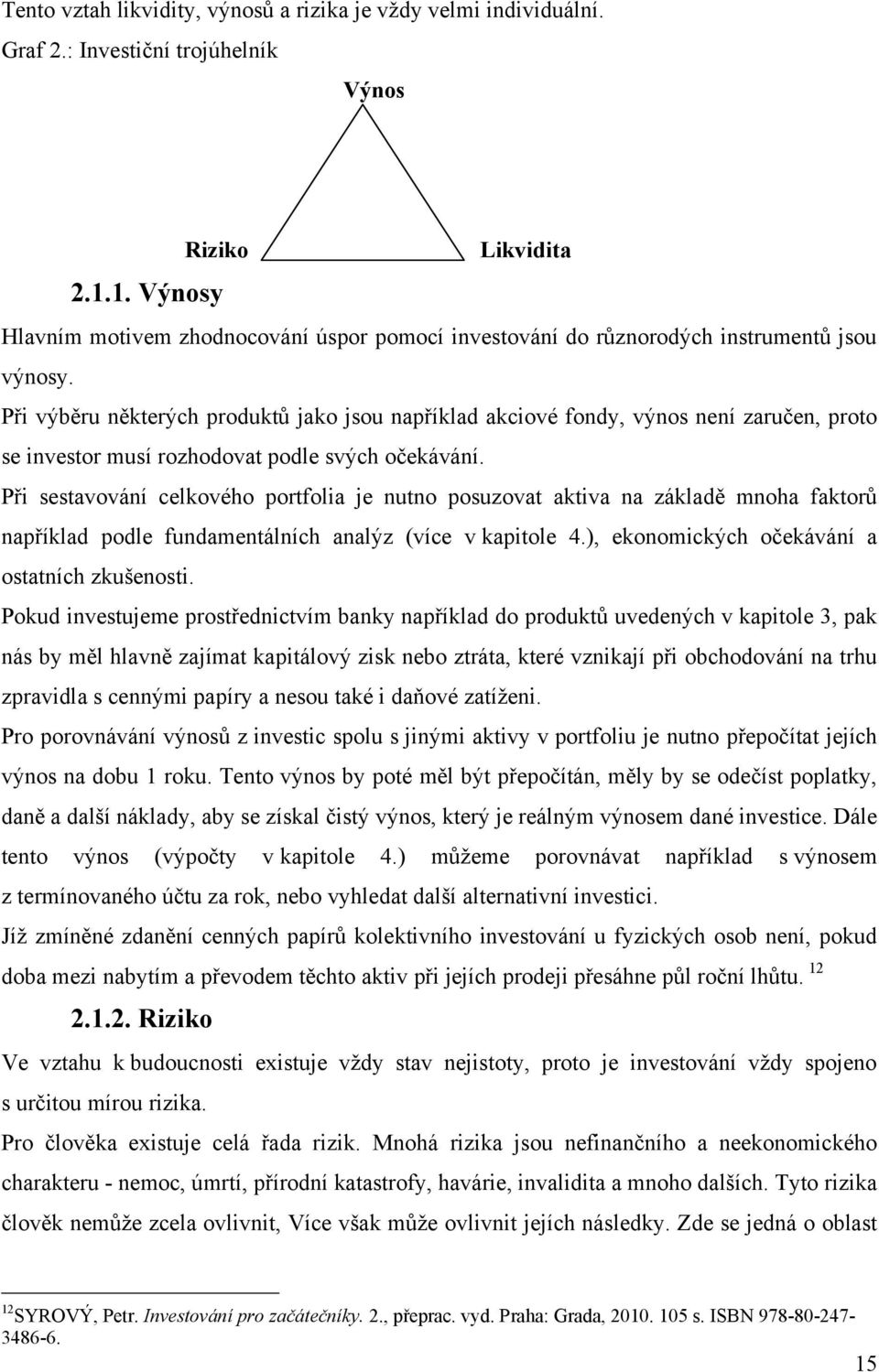 Při výběru některých produktů jako jsou například akciové fondy, výnos není zaručen, proto se investor musí rozhodovat podle svých očekávání.