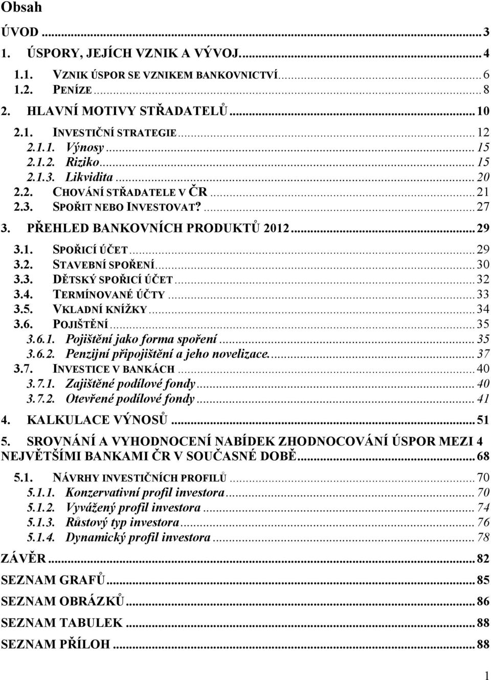 .. 30 3.3. DĚTSKÝ SPOŘICÍ ÚČET... 32 3.4. TERMÍNOVANÉ ÚČTY... 33 3.5. VKLADNÍ KNÍŢKY... 34 3.6. POJIŠTĚNÍ... 35 3.6.1. Pojištění jako forma spoření... 35 3.6.2. Penzijní připojištění a jeho novelizace.