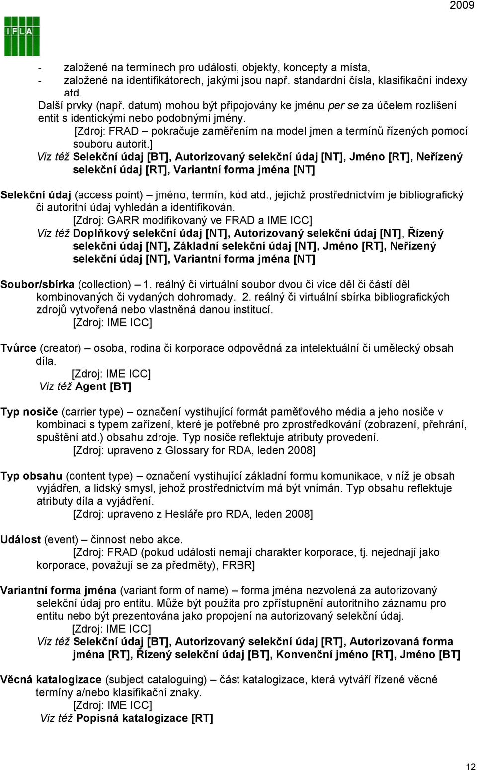 ] Viz též Selekční údaj [BT], Autorizovaný selekční údaj [NT], Jméno [RT], Neřízený selekční údaj [RT], Variantní forma jména [NT] Selekční údaj (access point) jméno, termín, kód atd.