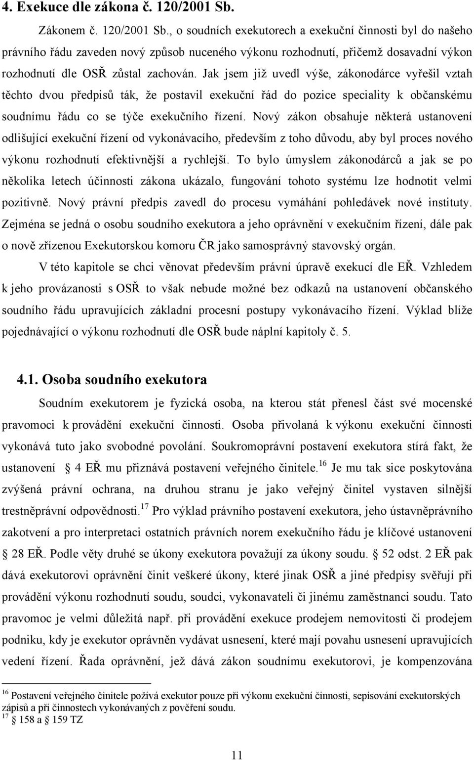 , o soudních exekutorech a exekuční činnosti byl do našeho právního řádu zaveden nový způsob nuceného výkonu rozhodnutí, přičemž dosavadní výkon rozhodnutí dle OSŘ zůstal zachován.