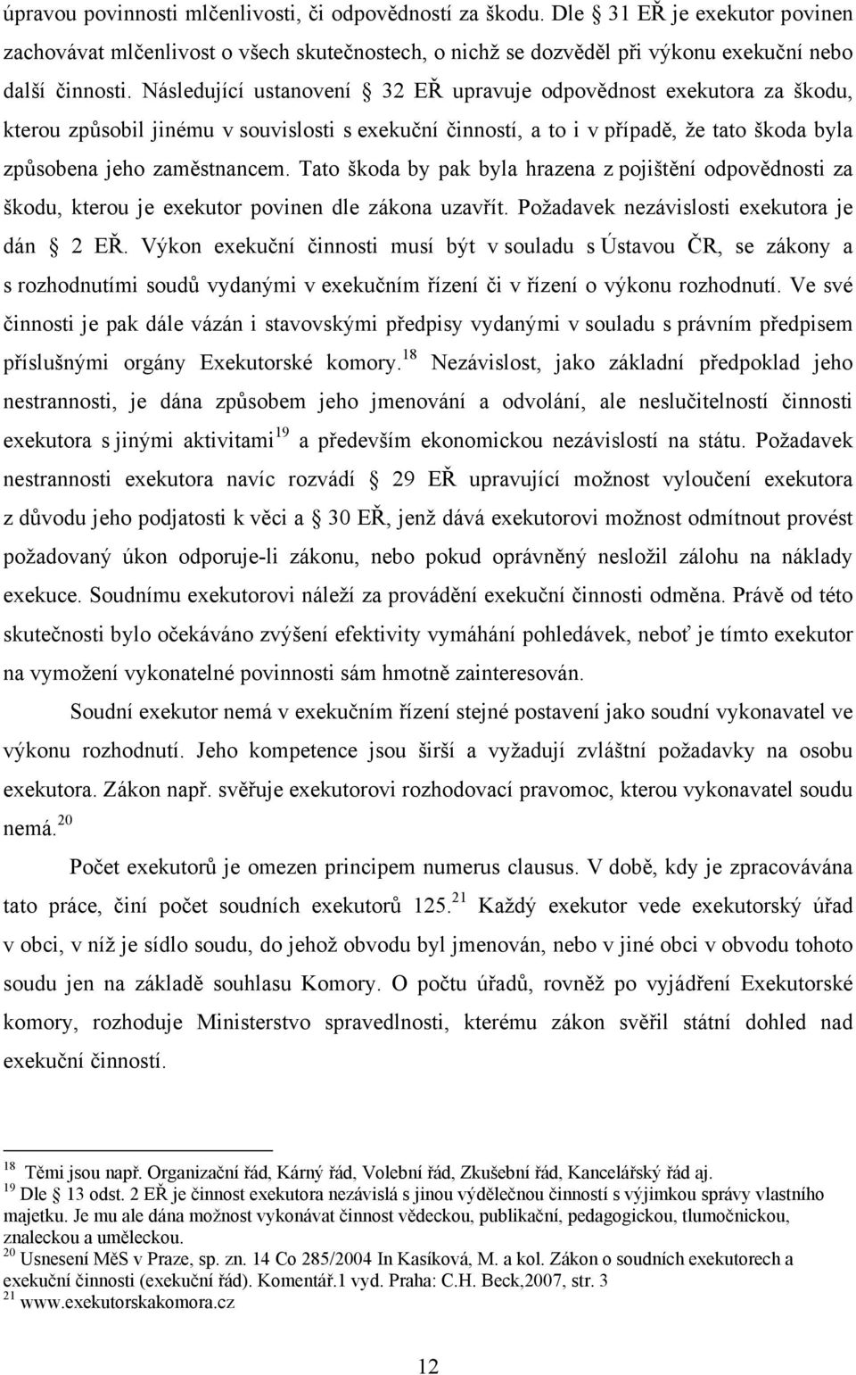 Následující ustanovení 32 EŘ upravuje odpovědnost exekutora za škodu, kterou způsobil jinému v souvislosti s exekuční činností, a to i v případě, že tato škoda byla způsobena jeho zaměstnancem.