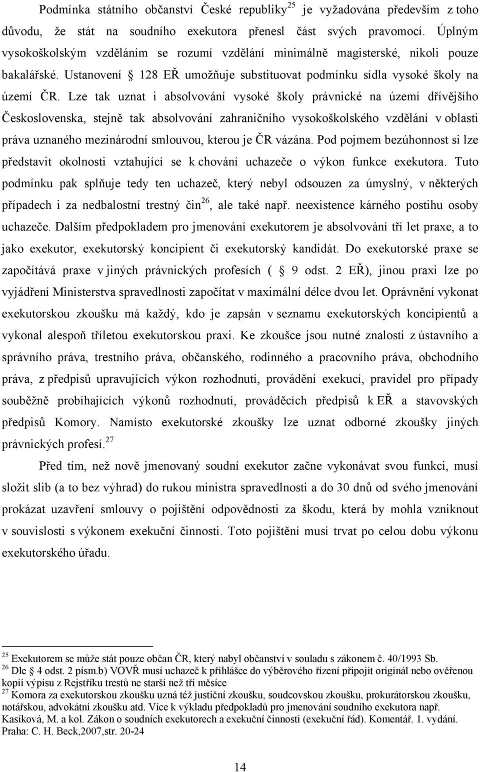 Lze tak uznat i absolvování vysoké školy právnické na území dřívějšího Československa, stejně tak absolvování zahraničního vysokoškolského vzdělání v oblasti práva uznaného mezinárodní smlouvou,