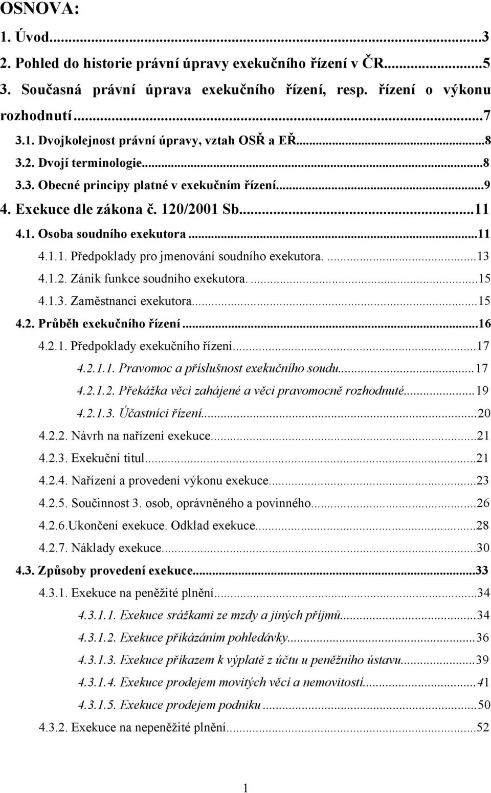 ...13 4.1.2. Zánik funkce soudního exekutora....15 4.1.3. Zaměstnanci exekutora...15 4.2. Průběh exekučního řízení...16 4.2.1. Předpoklady exekučního řízení...17 4.2.1.1. Pravomoc a příslušnost exekučního soudu.