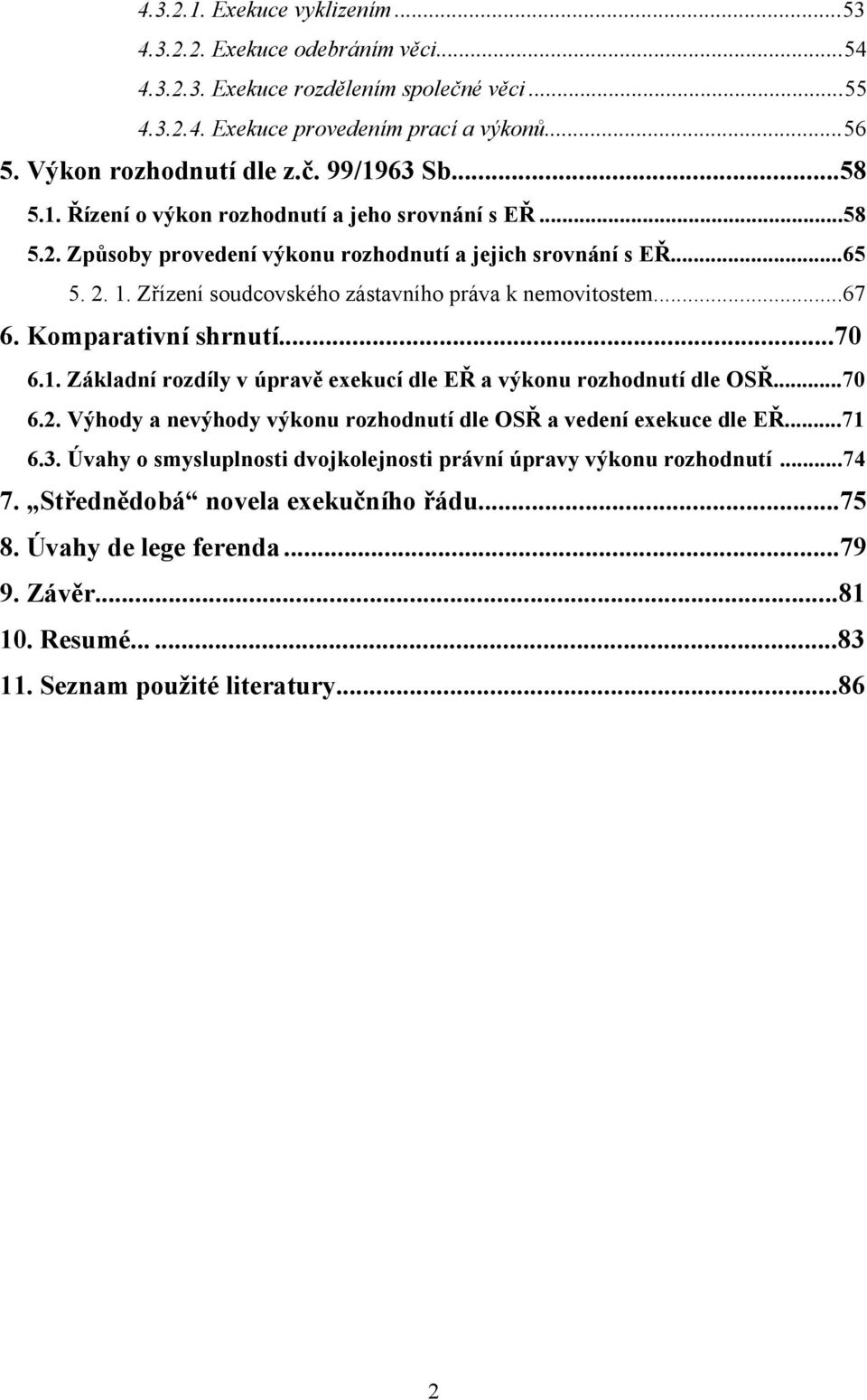 Komparativní shrnutí...70 6.1. Základní rozdíly v úpravě exekucí dle EŘ a výkonu rozhodnutí dle OSŘ...70 6.2. Výhody a nevýhody výkonu rozhodnutí dle OSŘ a vedení exekuce dle EŘ...71 6.3.