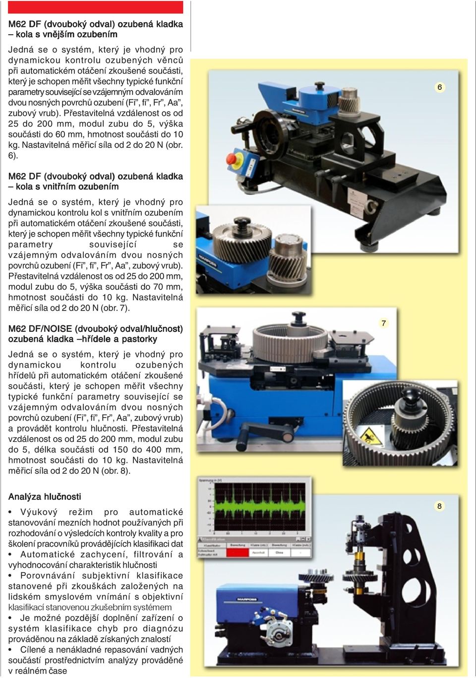 Přestavitelná vzdálenost os od 25 do 200 mm, modul zubu do 5, výška součásti do 60 mm, hmotnost součásti do 10 kg. Nastavitelná měřicí síla od 2 do 20 N (obr. 6).