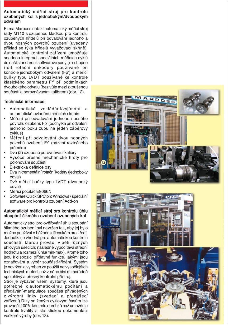 Automatické kontrolní zařízení umožňuje snadnou integraci speciálních měřicích cyklů do naší standardní softwarové sady; je schopno řídit rotační enkodéry používané při kontrole jednobokým odvalem