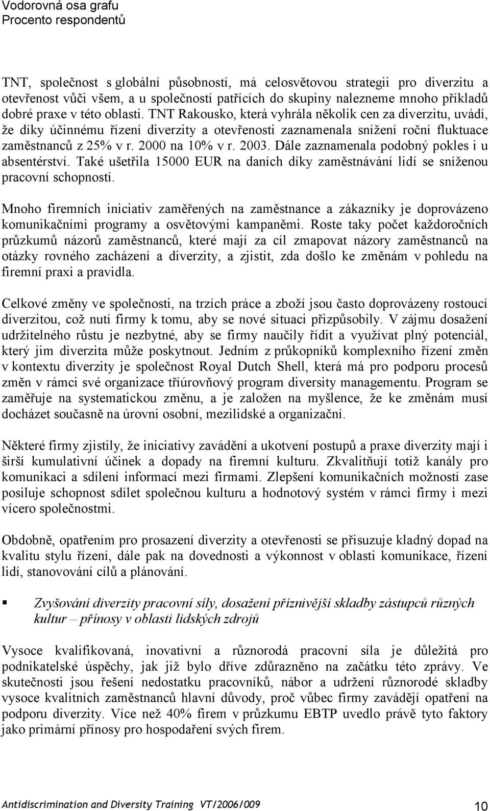 TNT Rakousko, která vyhrála několik cen za diverzitu, uvádí, že díky účinnému řízení diverzity a otevřenosti zaznamenala snížení roční fluktuace zaměstnanců z 25% v r. 2000 na 10% v r. 2003.