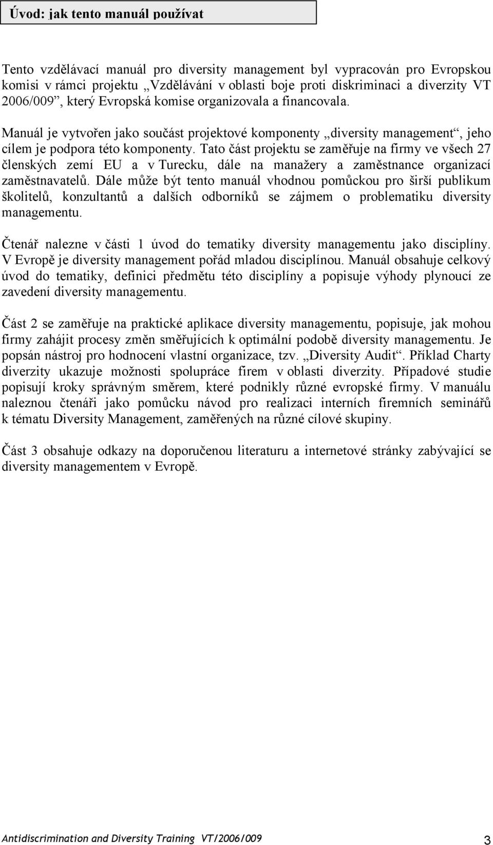 Tato část projektu se zaměřuje na firmy ve všech 27 členských zemí EU a v Turecku, dále na manažery a zaměstnance organizací zaměstnavatelů.