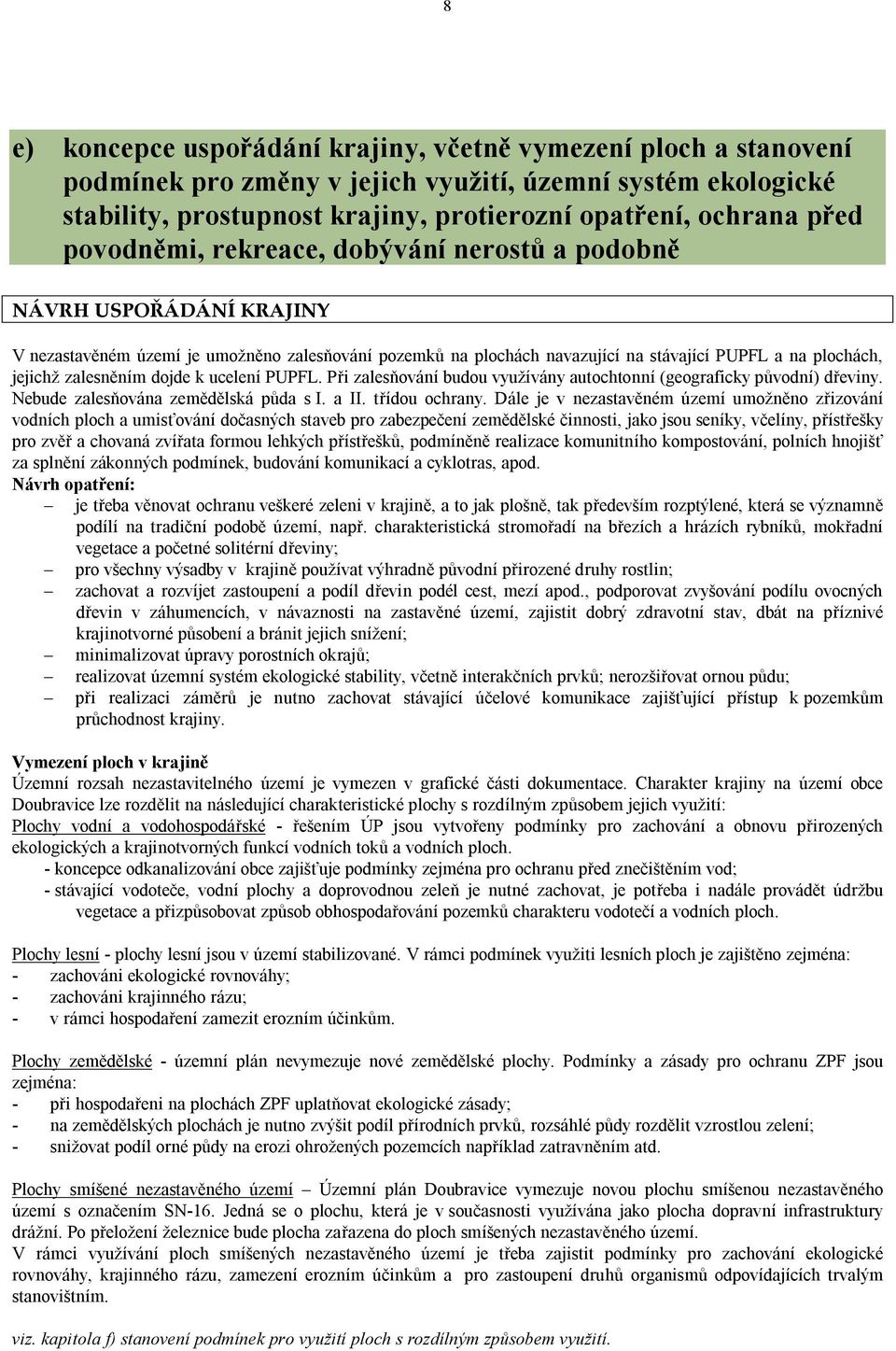 zalesněním dojde k ucelení PUPFL. Při zalesňování budou využívány autochtonní (geograficky původní) dřeviny. Nebude zalesňována zemědělská půda s I. a II. třídou ochrany.