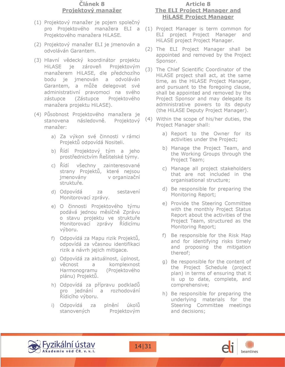 zástupce (Zástupce Projektového manažera projektu HiLASE). (4) Působnost Projektového manažera je stanovena následovně. Projektový manažer: a) Za výkon své činnosti v rámci Projektů odpovídá Nositeli.