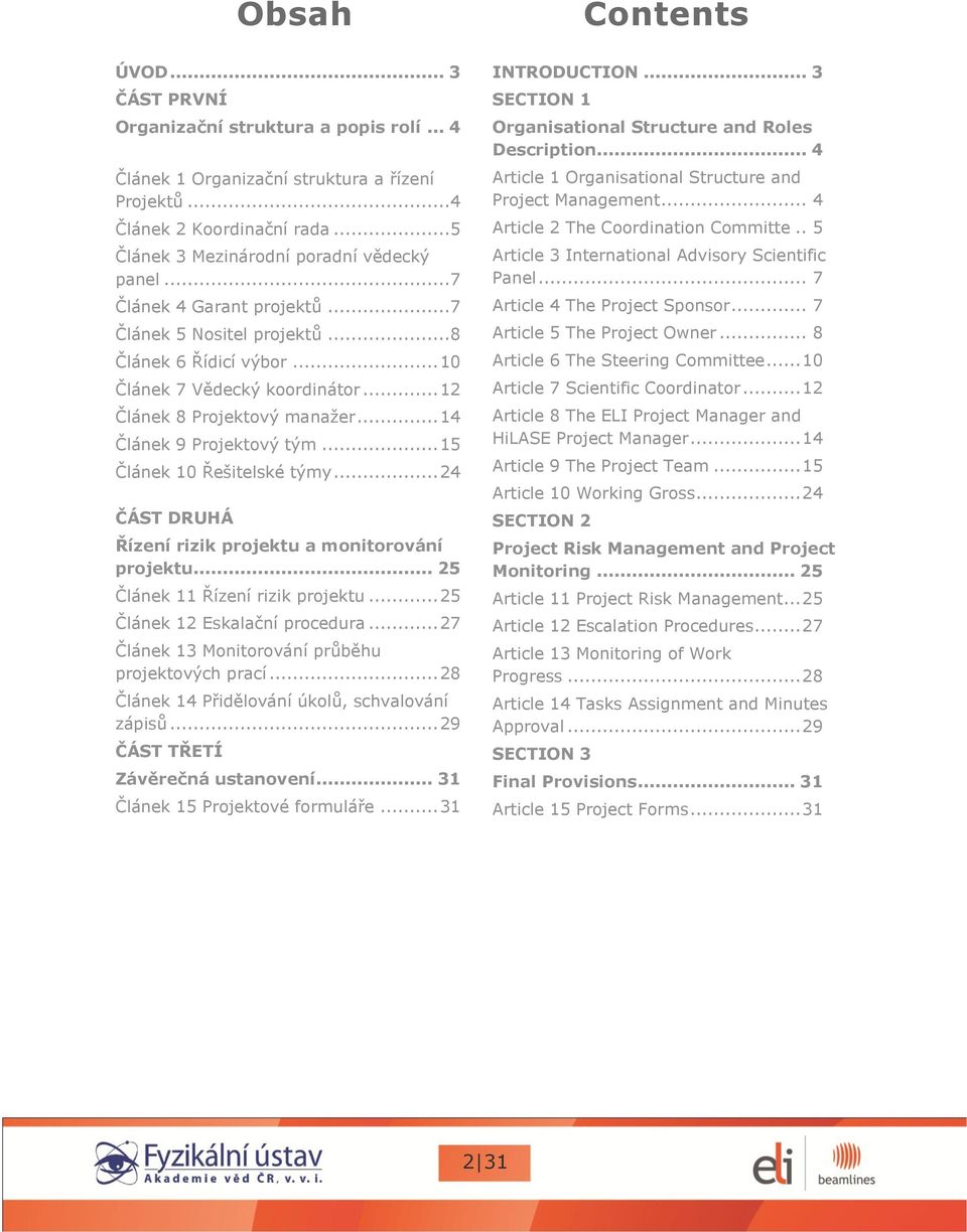 .. 15 Článek 10 Řešitelské týmy... 24 ČÁST DRUHÁ Řízení rizik projektu a monitorování projektu... 25 Článek 11 Řízení rizik projektu... 25 Článek 12 Eskalační procedura.