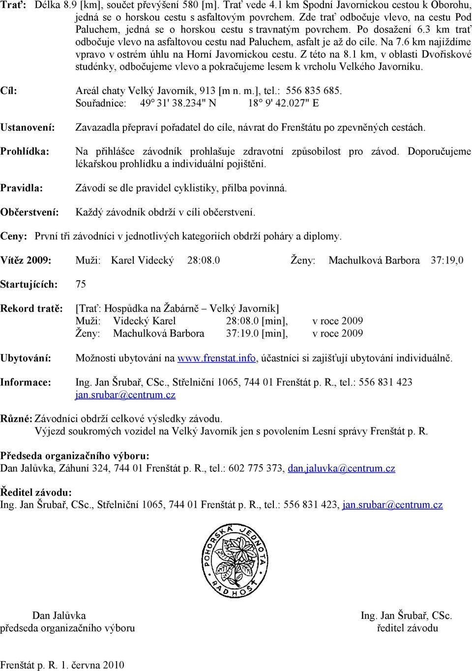 6 km najíždíme vpravo v ostrém úhlu na Horní Javornickou cestu. Z této na 8.1 km, v oblasti Dvořiskové studénky, odbočujeme vlevo a pokračujeme lesem k vrcholu Velkého Javorníku.