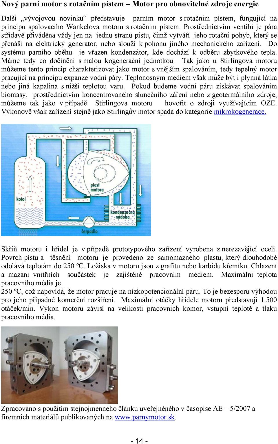 Prostřednictvím ventilů je pára střídavě přiváděna vždy jen na jednu stranu pístu, čímž vytváří jeho rotační pohyb, který se přenáší na elektrický generátor, nebo slouží k pohonu jiného mechanického