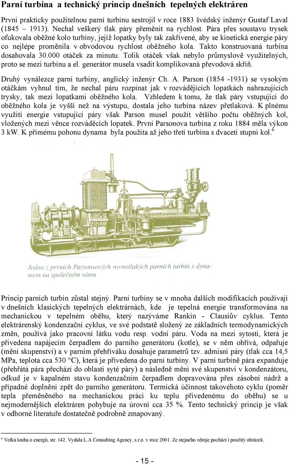 Pára přes soustavu trysek ofukovala oběžné kolo turbíny, jejíž lopatky byly tak zakřivené, aby se kinetická energie páry co nejlépe proměnila v obvodovou rychlost oběžného kola.