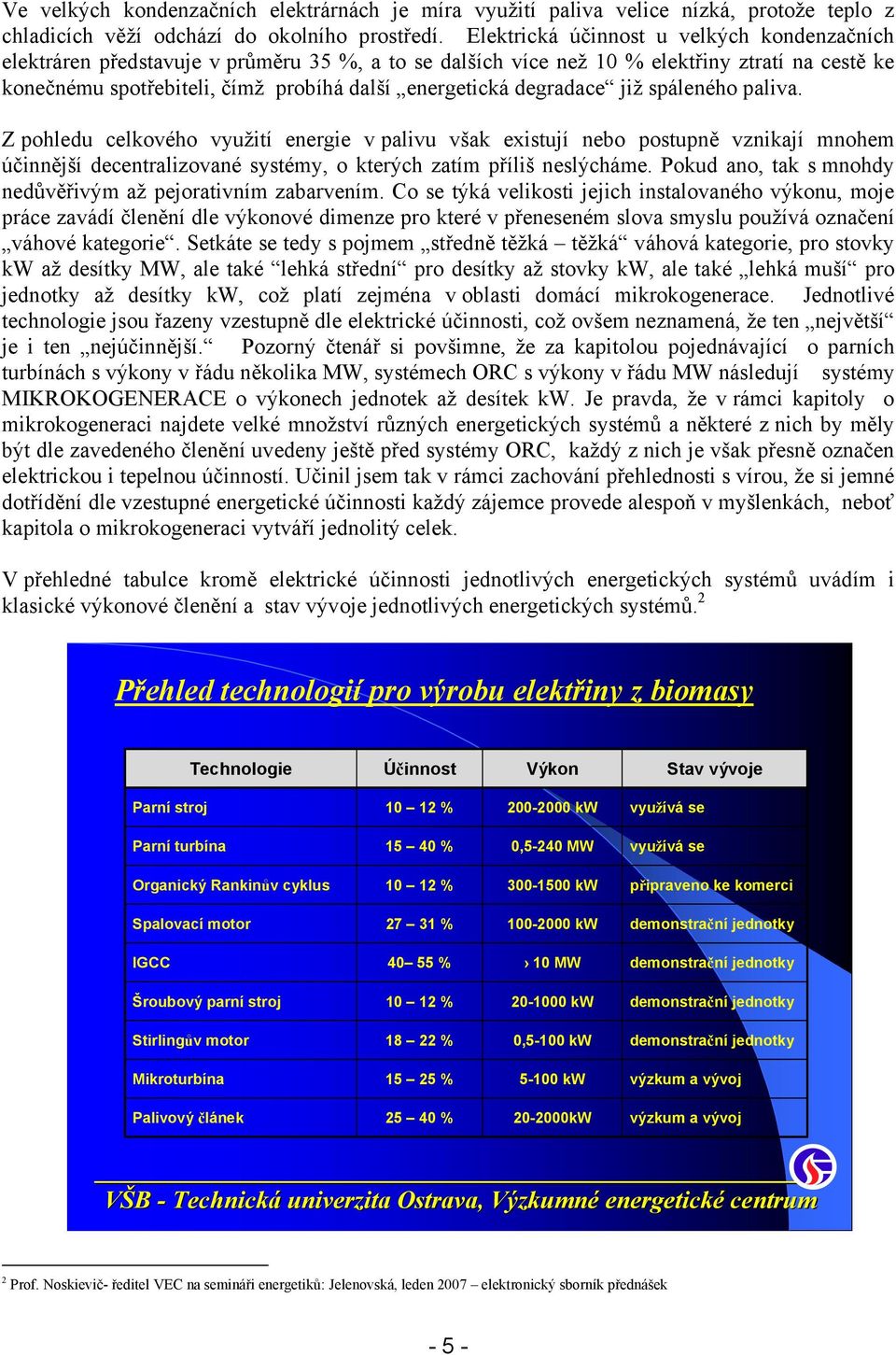 degradace již spáleného paliva. Z pohledu celkového využití energie v palivu však existují nebo postupně vznikají mnohem účinnější decentralizované systémy, o kterých zatím příliš neslýcháme.