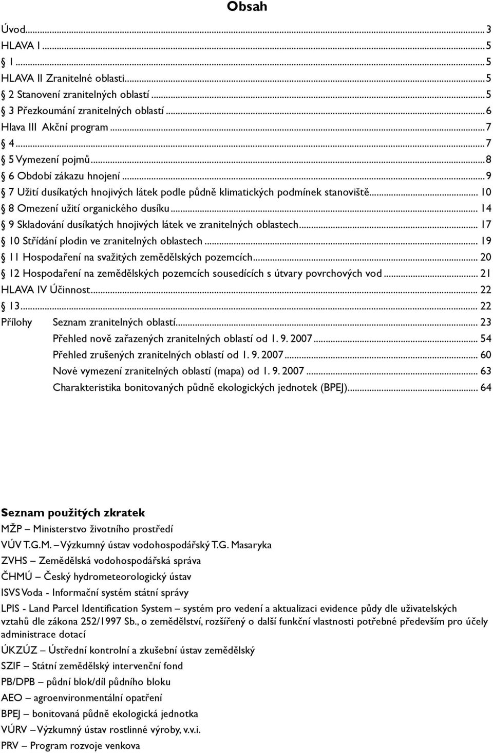 .. 14 9 Skladování dusíkatých hnojivých látek ve zranitelných oblastech... 17 10 Střídání plodin ve zranitelných oblastech... 19 11 Hospodaření na svažitých zemědělských pozemcích.