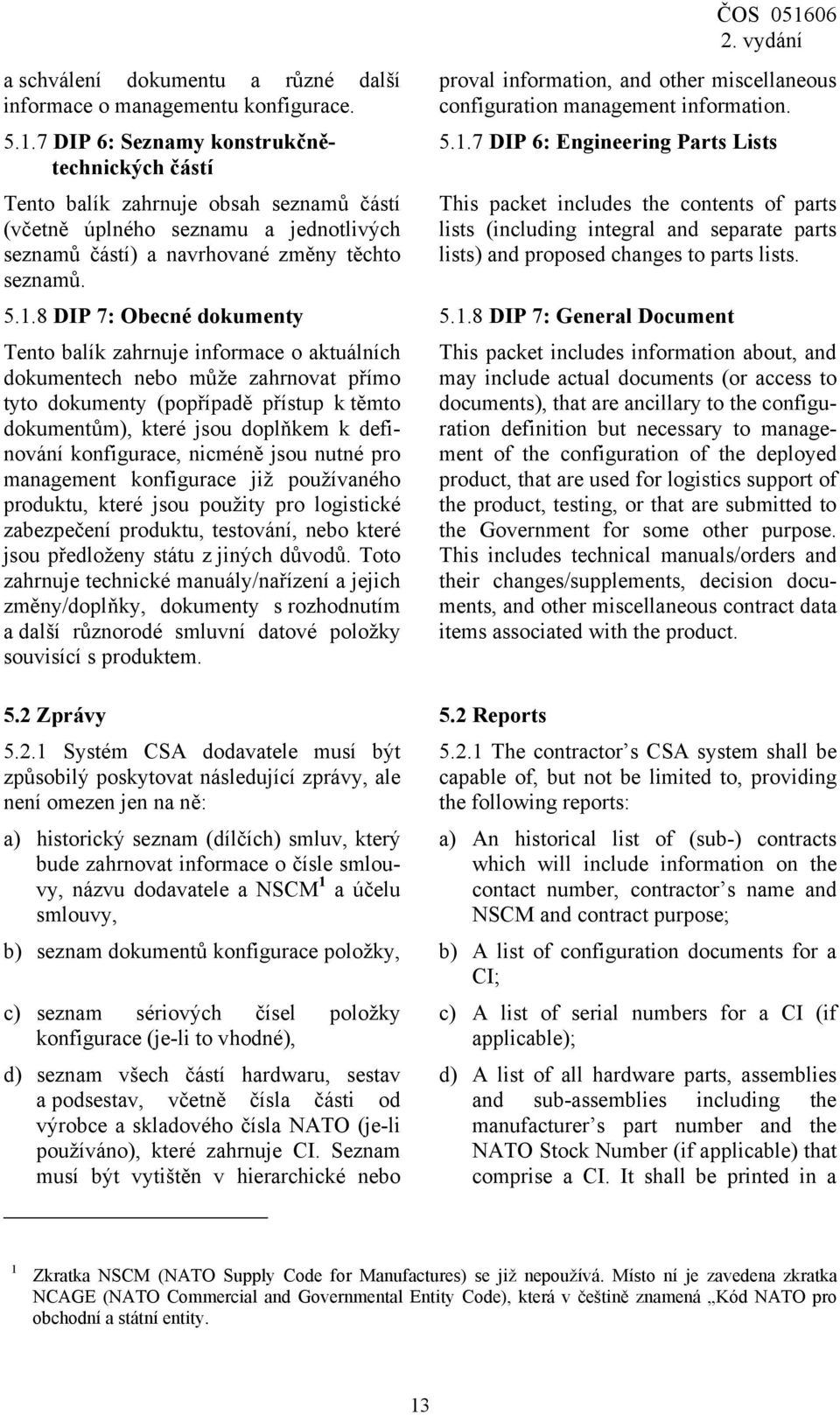 ČOS 051606 proval information, and other miscellaneous configuration management information. 5.1.7 DIP 6: Engineering Parts Lists This packet includes the contents of parts lists (including integral and separate parts lists) and proposed changes to parts lists.