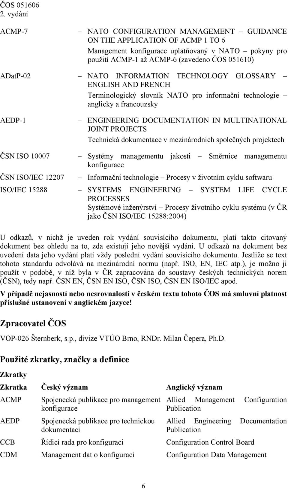 Technická dokumentace v mezinárodních společných projektech ČSN ISO 10007 Systémy managementu jakosti Směrnice managementu konfigurace ČSN ISO/IEC 12207 Informační technologie Procesy v životním