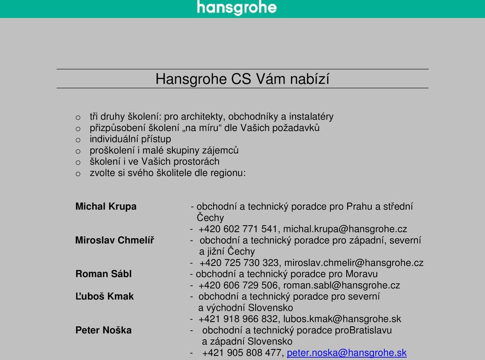 602 771 541, michal.krupa@hansgrohe.cz - obchodní a technický poradce pro západní, severní a jižní Čechy - +420 725 730 323, miroslav.chmelir@hansgrohe.