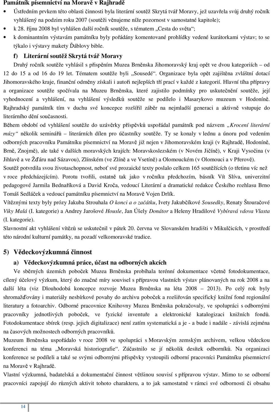 říjnu 2008 byl vyhlášen další ročník soutěže, s tématem Cesta do světa ; k dominantním výstavám památníku byly pořádány komentované prohlídky vedené kurátorkami výstav; to se týkalo i výstavy makety