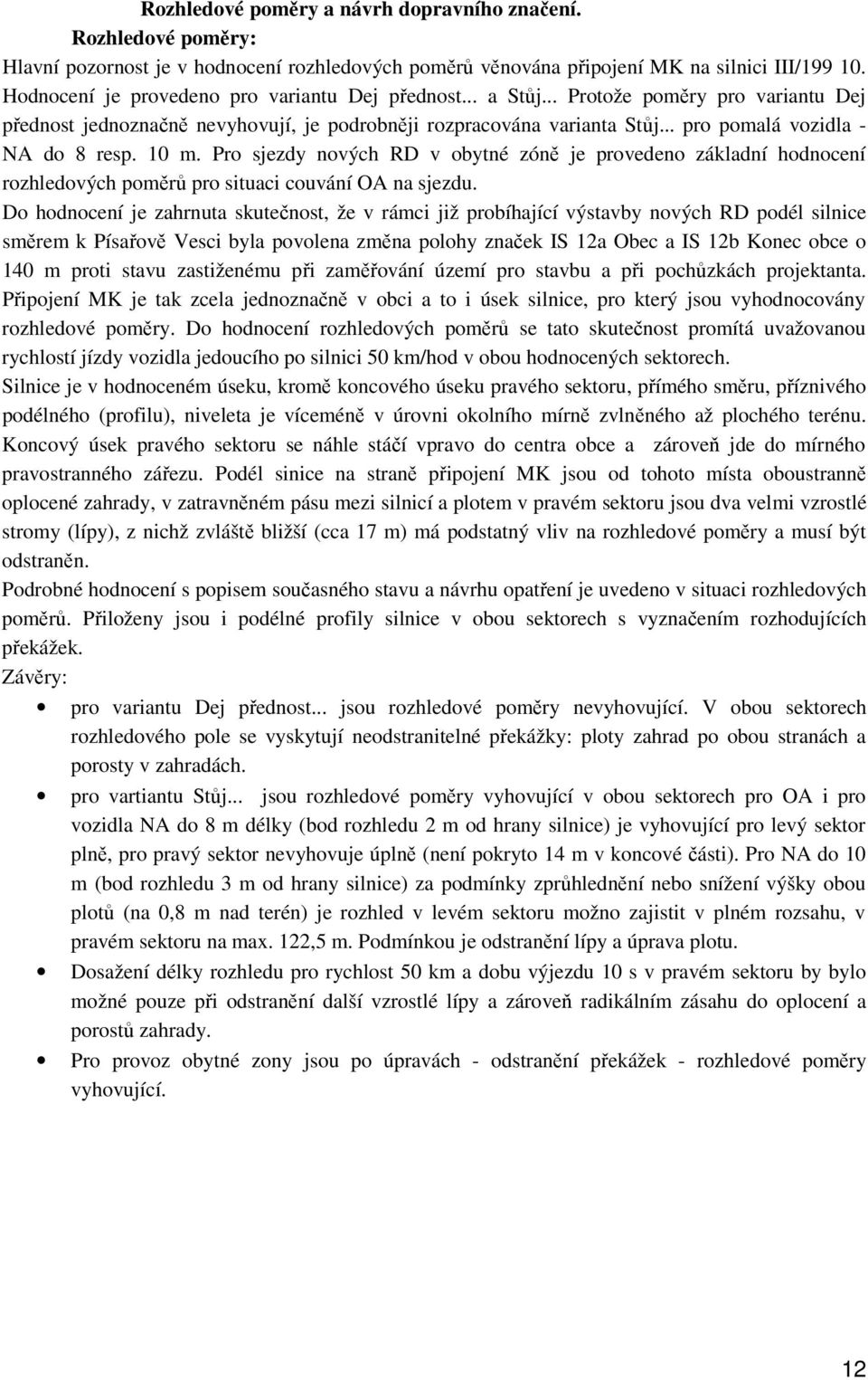 .. pro pomalá vozidla - NA do 8 resp. 10 m. Pro sjezdy nových RD v obytné zóně je provedeno základní hodnocení rozhledových poměrů pro situaci couvání OA na sjezdu.