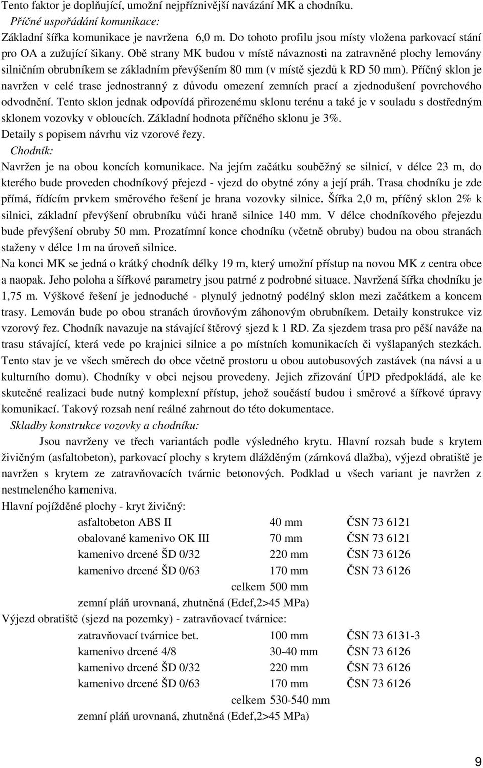 Obě strany MK budou v místě návaznosti na zatravněné plochy lemovány silničním obrubníkem se základním převýšením 80 mm (v místě sjezdů k RD 50 mm).