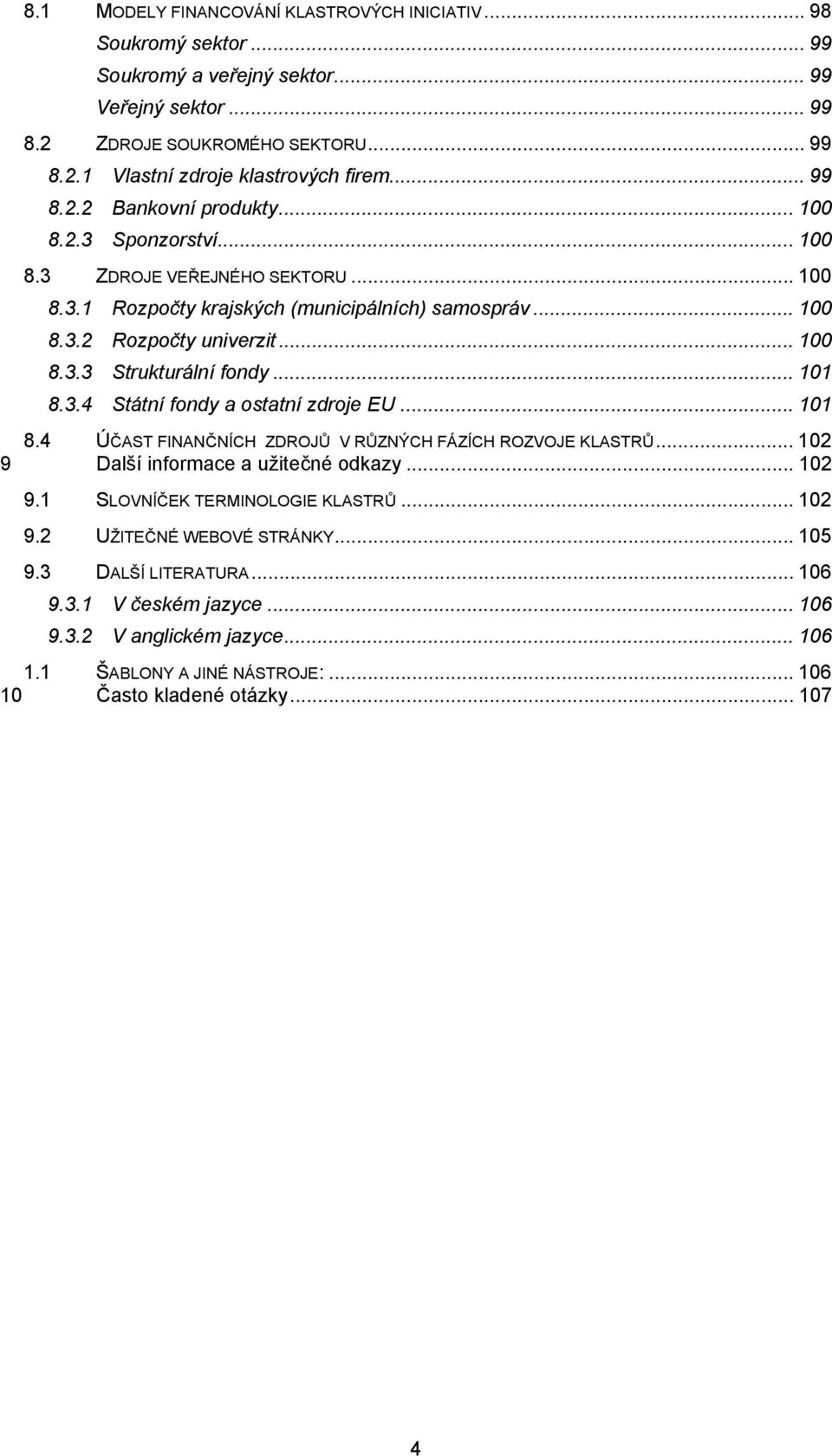 .. 101 8.3.4 Státní fondy a ostatní zdroje EU... 101 8.4 ÚČAST FINANČNÍCH ZDROJŮ V RŮZNÝCH FÁZÍCH ROZVOJE KLASTRŮ... 102 9 Další informace a užitečné odkazy... 102 9.1 SLOVNÍČEK TERMINOLOGIE KLASTRŮ.