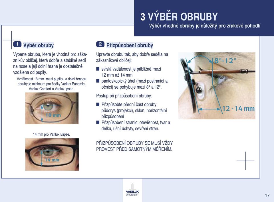 2 Přizpůsobení obruby Upravte obrubu tak, aby dobře seděla na zákazníkově obličeji: svislá vzdálenost je přibližně mezi 12 mm až 14 mm pantoskopický úhel (mezi postranicí a očnicí) se pohybuje mezi 8