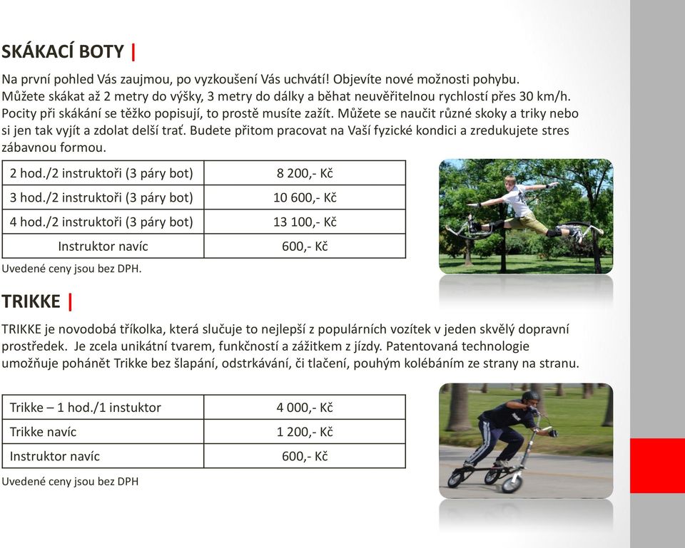 Budete přitom pracovat na Vaší fyzické kondici a zredukujete stres zábavnou formou. 2 hod./2 instruktoři (3 páry bot) 8 200,- Kč 3 hod./2 instruktoři (3 páry bot) 10 600,- Kč 4 hod.