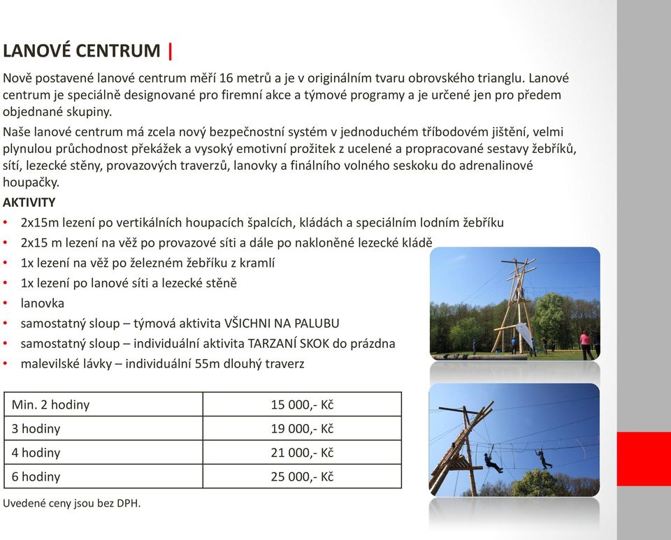 Naše lanové centrum má zcela nový bezpečnostní systém v jednoduchém tříbodovém jištění, velmi plynulou průchodnost překážek a vysoký emotivní prožitek z ucelené a propracované sestavy žebříků, sítí,