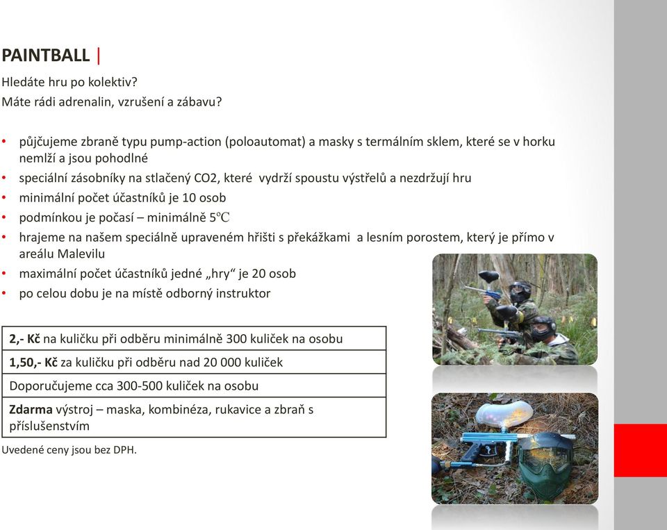 nezdržují hru minimální počet účastníků je 10 osob podmínkou je počasí minimálně 5ºC hrajeme na našem speciálně upraveném hřišti s překážkami a lesním porostem, který je přímo v areálu