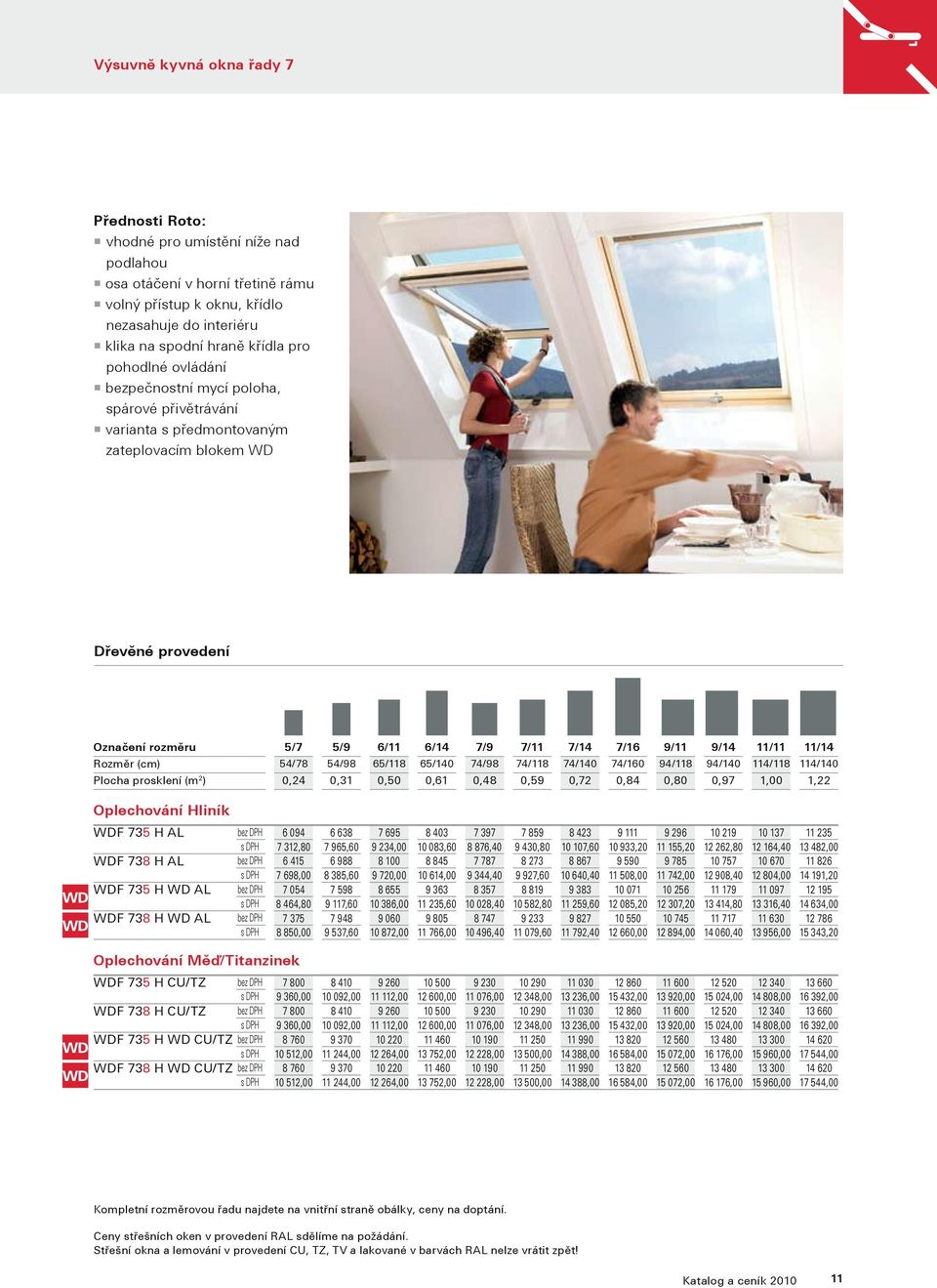 11/11 11/14 Rozměr (cm) 54/78 54/98 65/118 65/140 74/98 74/118 74/140 74/160 94/118 94/140 114/118 114/140 Plocha prosklení (m 2 ) 0,24 0,31 0,50 0,61 0,48 0,59 0,72 0,84 0,80 0,97 1,00 1,22