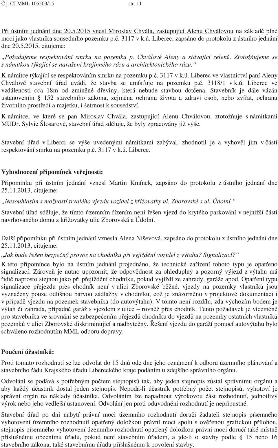 K námitce týkající se respektováním smrku na pozemku p.. 3117 v k.ú. Liberec ve vlastnictví paní Aleny Chválové stavební úad uvádí, že stavba se umísuje na pozemku p.. 3118/1 v k.ú. Liberec ve vzdálenosti cca 18m od zmínné deviny, která nebude stavbou dotena.