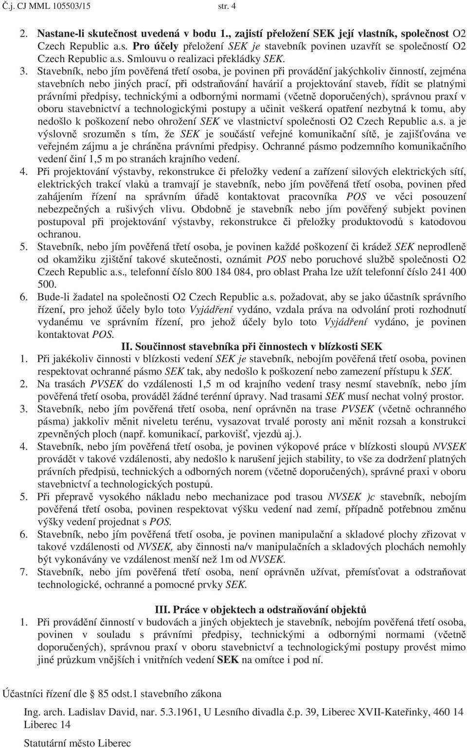 Stavebník, nebo jím povená tetí osoba, je povinen pi provádní jakýchkoliv inností, zejména stavebních nebo jiných prací, pi odstraování havárií a projektování staveb, ídit se platnými právními