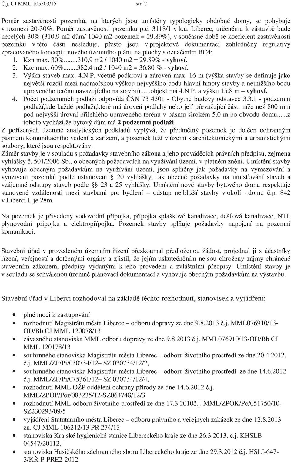 89%), v souasné dob se koeficient zastavnosti pozemku v této ásti nesleduje, pesto jsou v projektové dokumentaci zohlednny regulativy zpracovaného konceptu nového územního plánu na plochy s oznaením