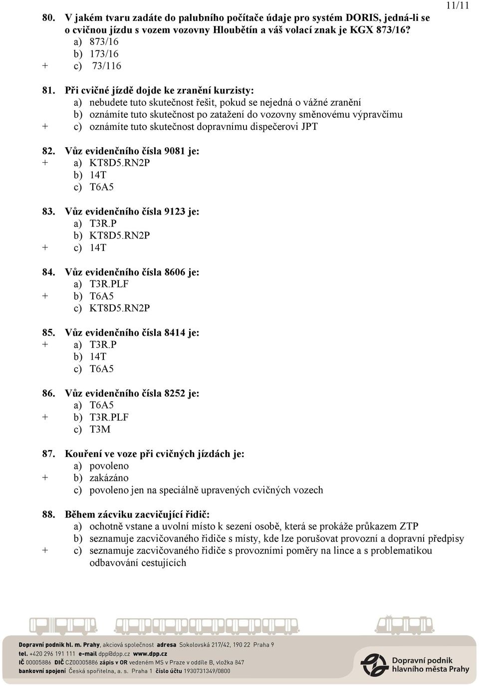 tuto skutečnost dopravnímu dispečerovi JPT 82. Vůz evidenčního čísla 9081 je: + a) KT8D5.RN2P b) 14T c) T6A5 83. Vůz evidenčního čísla 9123 je: a) T3R.P b) KT8D5.RN2P + c) 14T 84.