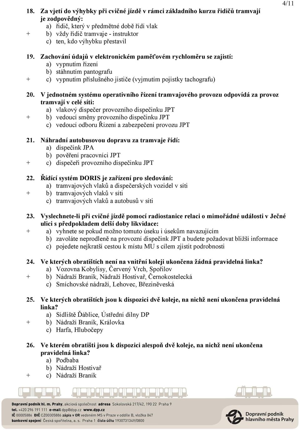 V jednotném systému operativního řízení tramvajového provozu odpovídá za provoz tramvají v celé síti: a) vlakový dispečer provozního dispečinku JPT + b) vedoucí směny provozního dispečinku JPT c)